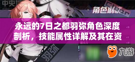 永远的7日之都羽弥角色深度剖析，技能属性详解及其在资源管理中的战略价值