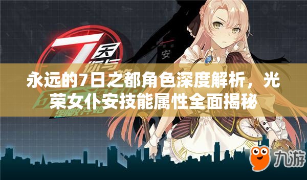 永远的7日之都角色深度解析，光荣女仆安技能属性全面揭秘