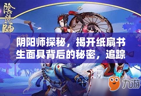 阴阳师探秘，揭开纸扇书生面具背后的秘密，追踪妖狐2025年春节奇幻之旅