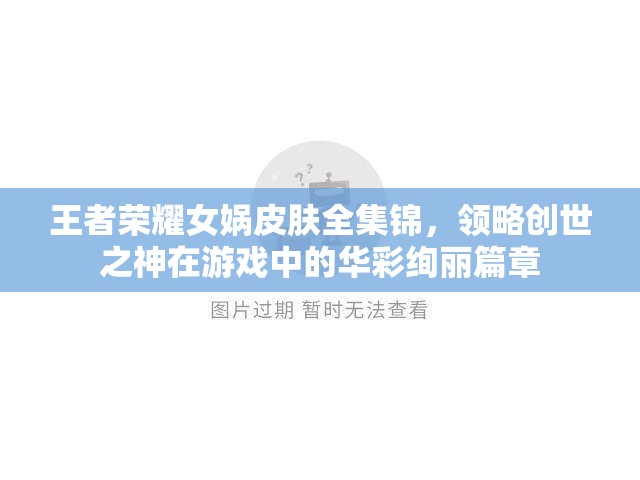 王者荣耀女娲皮肤全集锦，领略创世之神在游戏中的华彩绚丽篇章