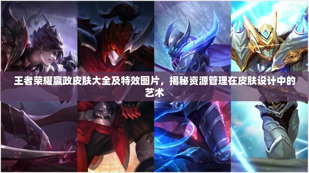 王者荣耀嬴政皮肤大全及特效图片，揭秘资源管理在皮肤设计中的艺术
