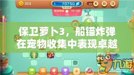 保卫萝卜3，船锚炸弹在宠物收集中表现卓越，分裂溅射双属性助力快速收集