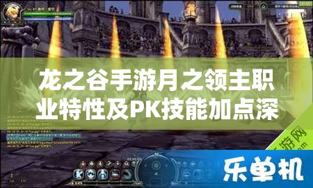 龙之谷手游月之领主职业特性及PK技能加点深度探讨攻略