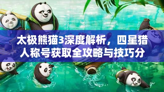 太极熊猫3深度解析，四星猎人称号获取全攻略与技巧分享