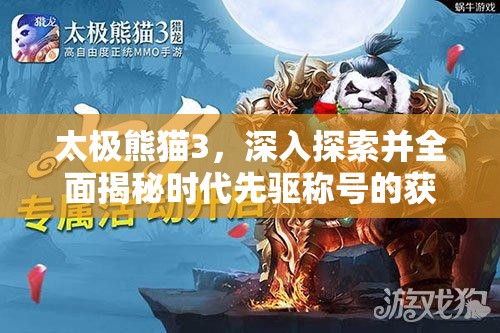 太极熊猫3，深入探索并全面揭秘时代先驱称号的获取与意义
