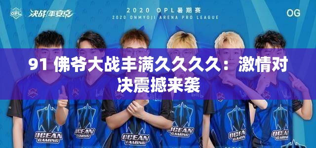 91 佛爷大战丰满久久久久：激情对决震撼来袭