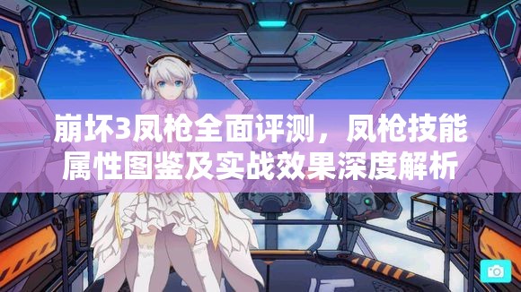 崩坏3凤枪全面评测，凤枪技能属性图鉴及实战效果深度解析