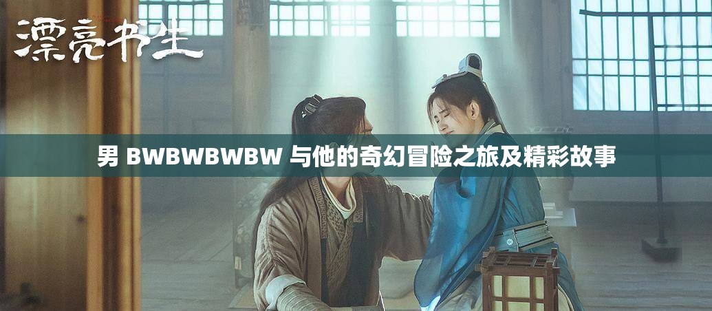 男 BWBWBWBW 与他的奇幻冒险之旅及精彩故事