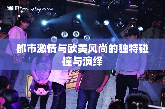 都市激情与欧美风尚的独特碰撞与演绎