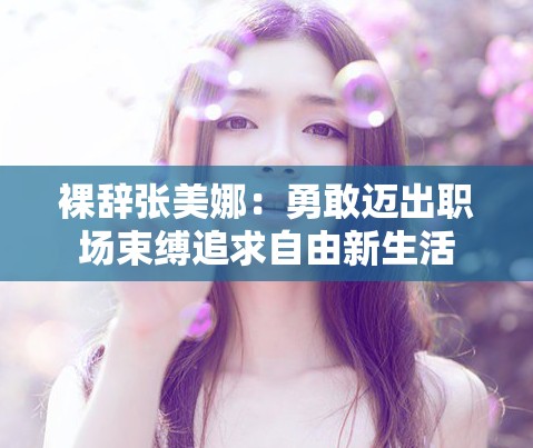 裸辞张美娜：勇敢迈出职场束缚追求自由新生活