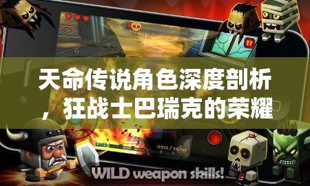 天命传说角色深度剖析，狂战士巴瑞克的荣耀之路与技能精准定位