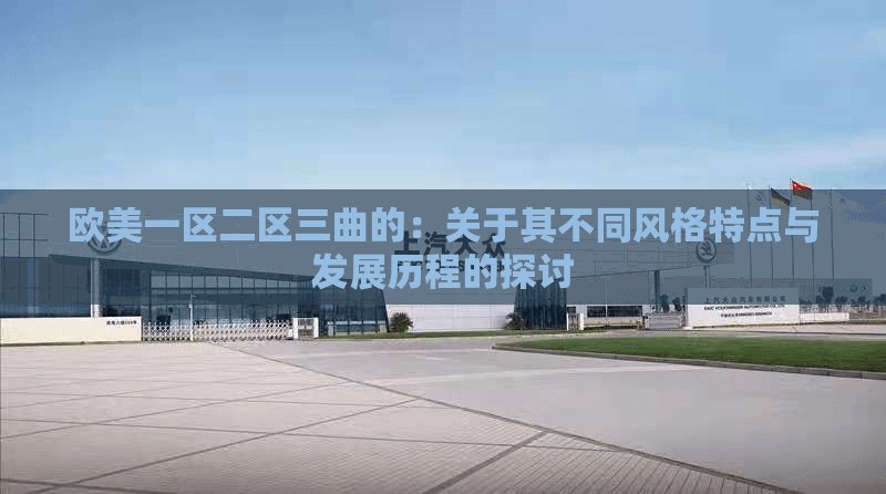 欧美一区二区三曲的：关于其不同风格特点与发展历程的探讨