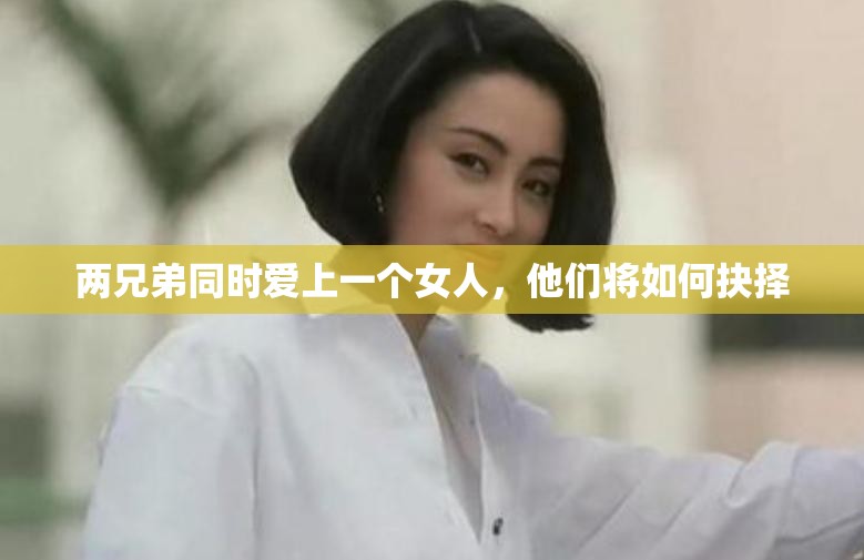 两兄弟同时爱上一个女人，他们将如何抉择