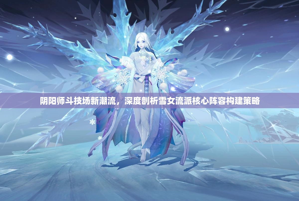 阴阳师斗技场新潮流，深度剖析雪女流派核心阵容构建策略