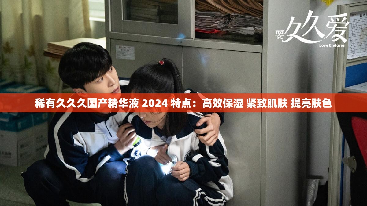 稀有久久久国产精华液 2024 特点：高效保湿 紧致肌肤 提亮肤色