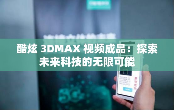 酷炫 3DMAX 视频成品：探索未来科技的无限可能