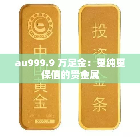 au999.9 万足金：更纯更保值的贵金属