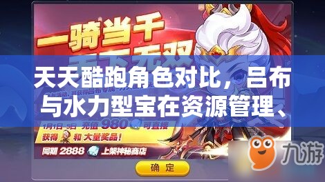 天天酷跑角色对比，吕布与水力型宝在资源管理、高效使用及防浪费策略