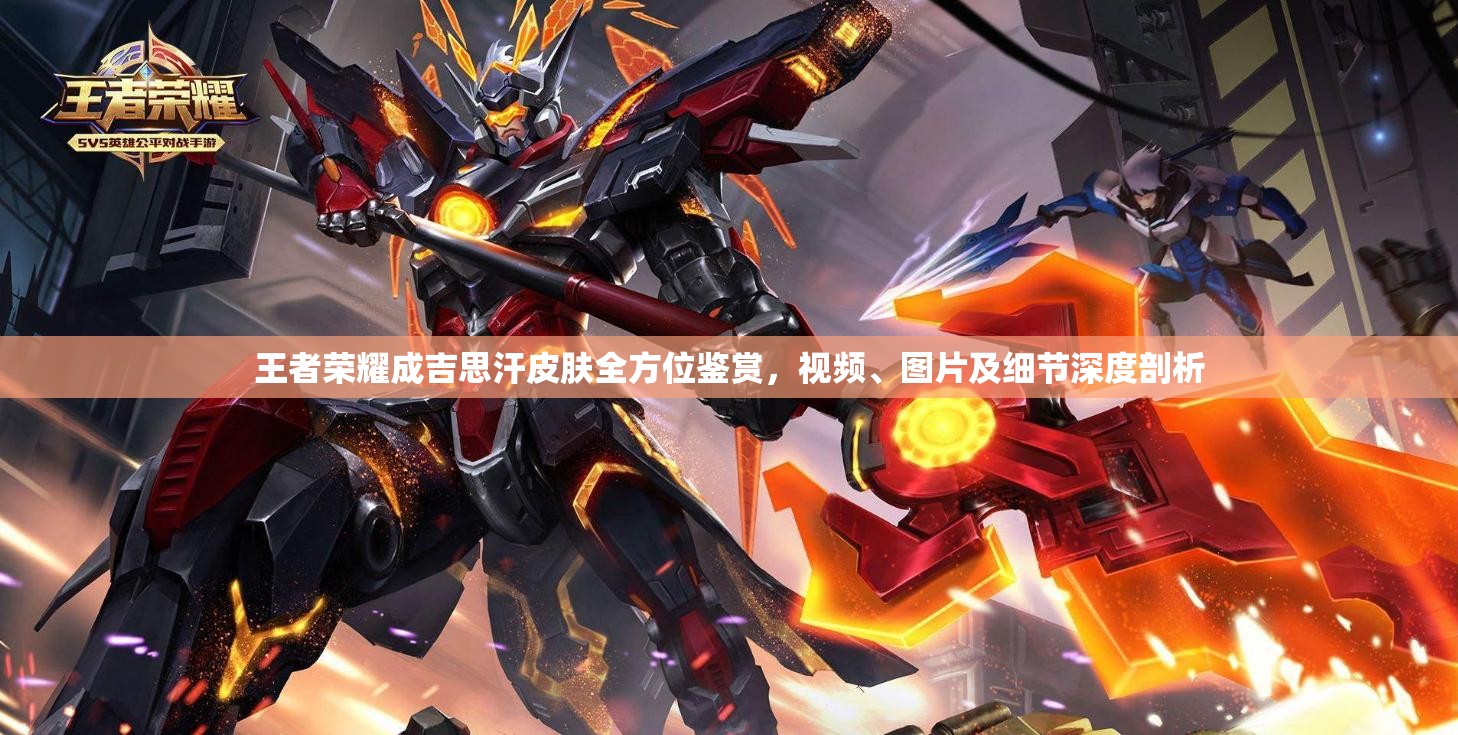 王者荣耀成吉思汗皮肤全方位鉴赏，视频、图片及细节深度剖析