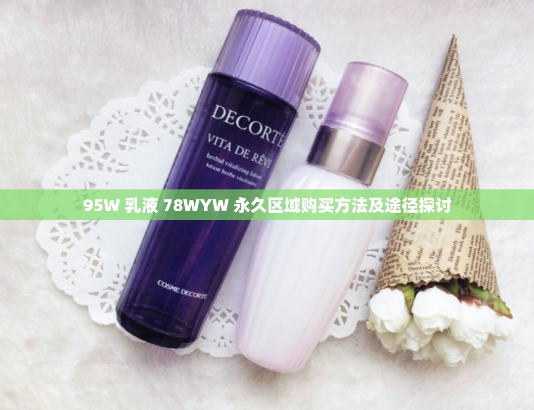 95W 乳液 78WYW 永久区域购买方法及途径探讨