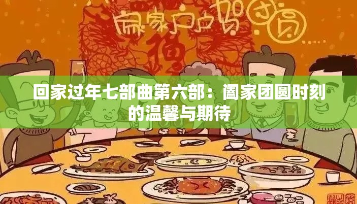 回家过年七部曲第六部：阖家团圆时刻的温馨与期待