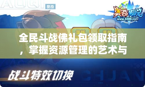全民斗战佛礼包领取指南，掌握资源管理的艺术与策略，轻松获取奖励