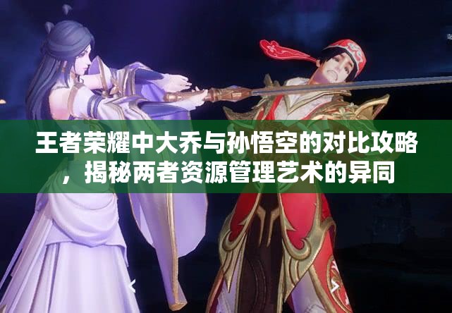 王者荣耀中大乔与孙悟空的对比攻略，揭秘两者资源管理艺术的异同