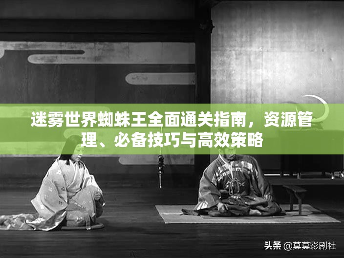 迷雾世界蜘蛛王全面通关指南，资源管理、必备技巧与高效策略