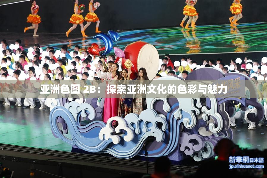 亚洲色图 2B：探索亚洲文化的色彩与魅力