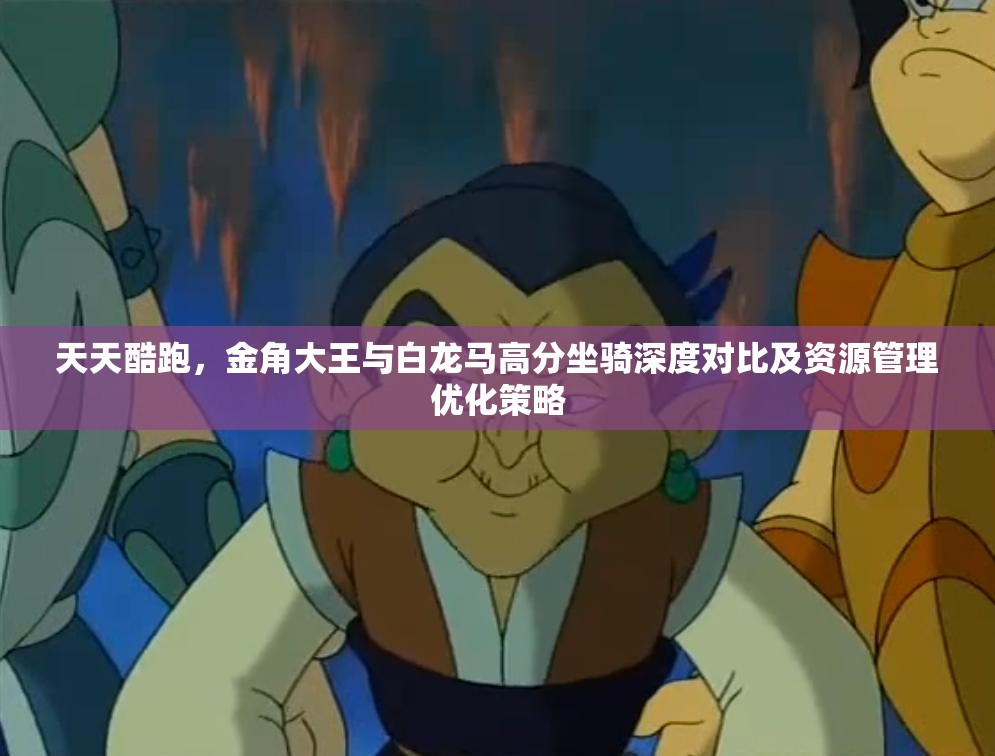 天天酷跑，金角大王与白龙马高分坐骑深度对比及资源管理优化策略