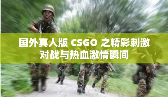 国外真人版 CSGO 之精彩刺激对战与热血激情瞬间