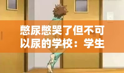 憋尿憋哭了但不可以尿的学校：学生的困境与挑战