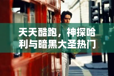 天天酷跑，神探哈利与暗黑大圣热门角色深度对比及高效资源管理策略