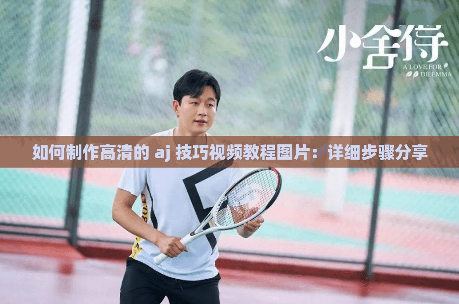 如何制作高清的 aj 技巧视频教程图片：详细步骤分享