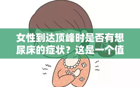 女性到达顶峰时是否有想尿床的症状？这是一个值得探讨的问题