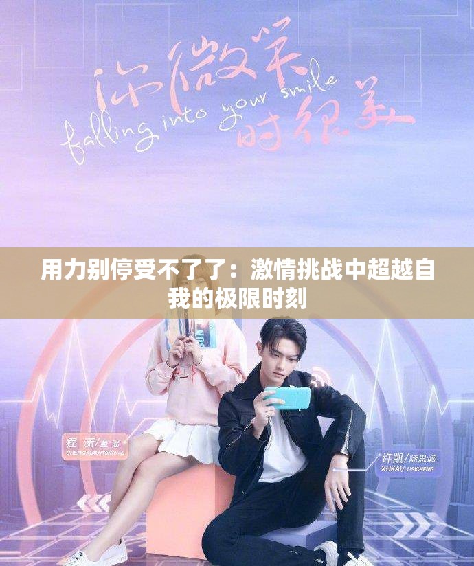 用力别停受不了了：激情挑战中超越自我的极限时刻