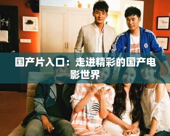 国产片入口：走进精彩的国产电影世界