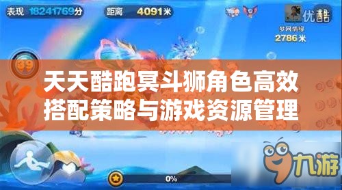天天酷跑冥斗狮角色高效搭配策略与游戏资源管理全面优化指南