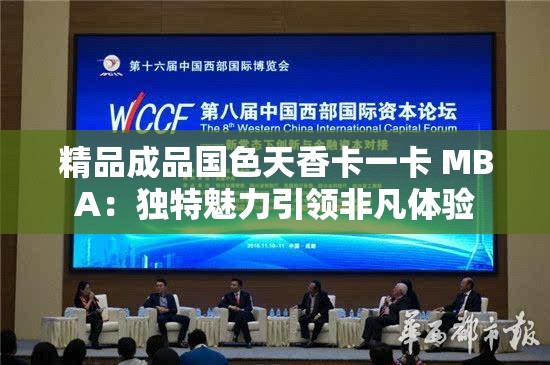 精品成品国色天香卡一卡 MBA：独特魅力引领非凡体验