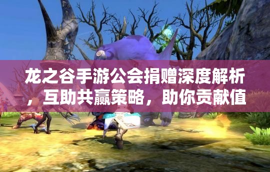 龙之谷手游公会捐赠深度解析，互助共赢策略，助你贡献值满满提升