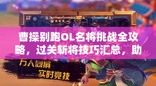 曹操别跑OL名将挑战全攻略，过关斩将技巧汇总，助你轻松称霸三国战场！
