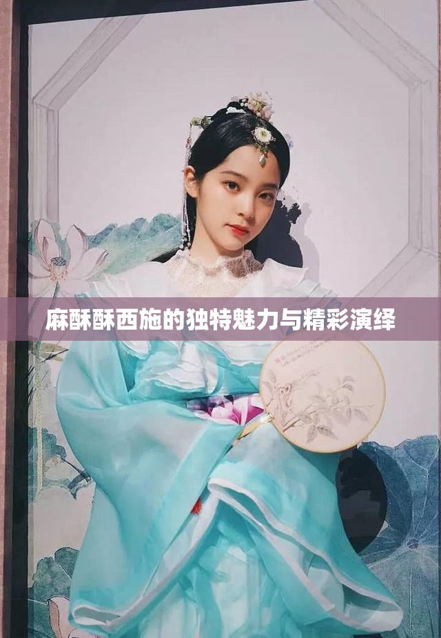 麻酥酥西施的独特魅力与精彩演绎