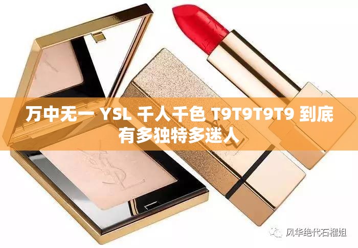 万中无一 YSL 千人千色 T9T9T9T9 到底有多独特多迷人