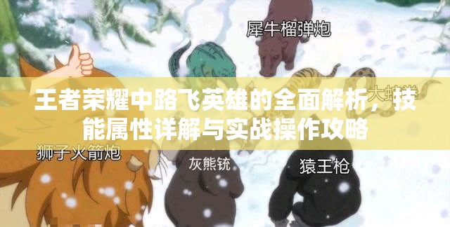 王者荣耀中路飞英雄的全面解析，技能属性详解与实战操作攻略