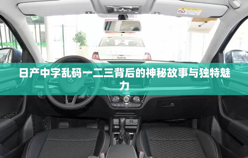 日产中字乱码一二三背后的神秘故事与独特魅力