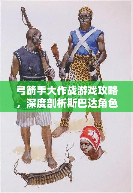 弓箭手大作战游戏攻略，深度剖析斯巴达角色的技能与属性搭配