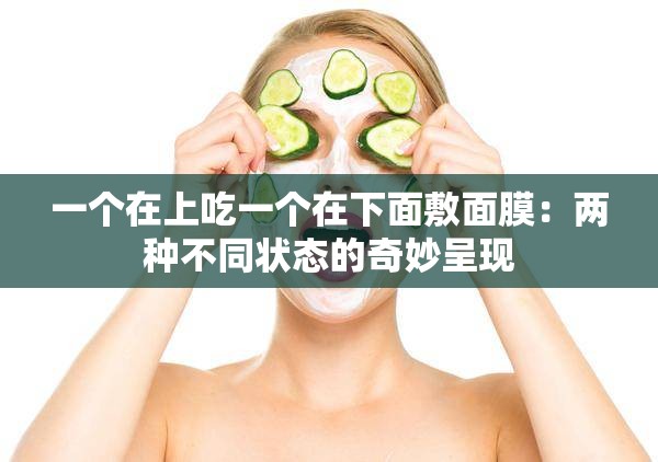 一个在上吃一个在下面敷面膜：两种不同状态的奇妙呈现