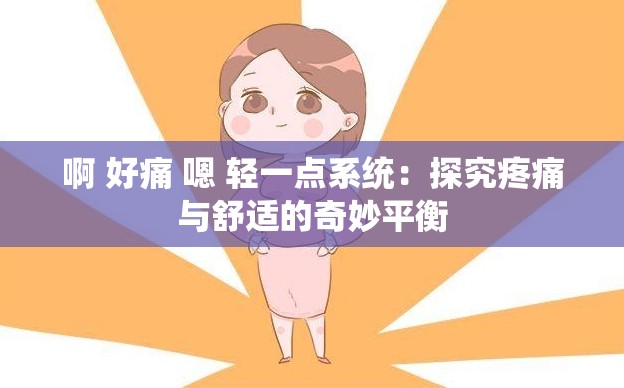 啊 好痛 嗯 轻一点系统：探究疼痛与舒适的奇妙平衡