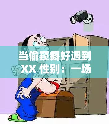 当偷窥癖好遇到 XX 性别：一场难以遏制的瘾