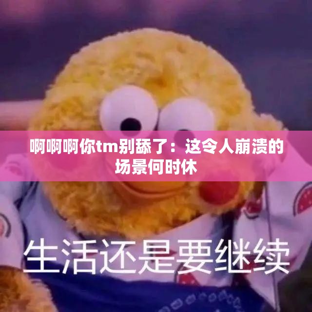 啊啊啊你tm别舔了：这令人崩溃的场景何时休